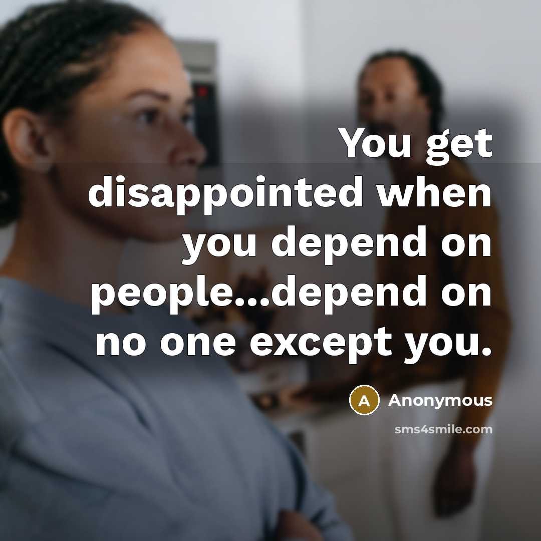 “You get disappointed when you depend on people...depend on no one except you.” quote by Anonymous