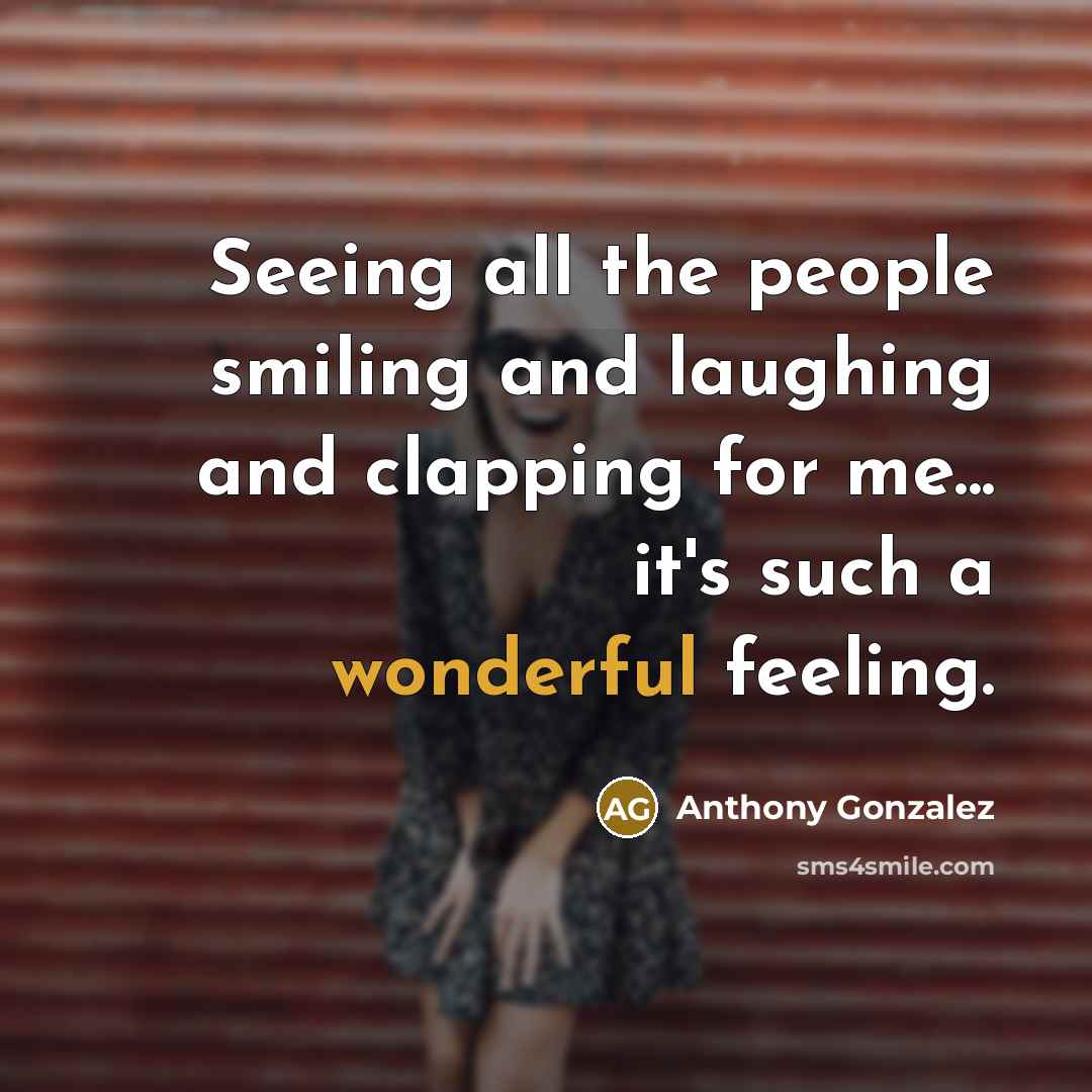 “Seeing all the people smiling and laughing and clapping for…” quote by Anthony Gonzalez