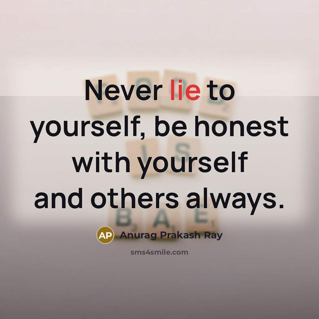 “Never lie to yourself, be honest with yourself and others…” quote by Anurag Prakash Ray