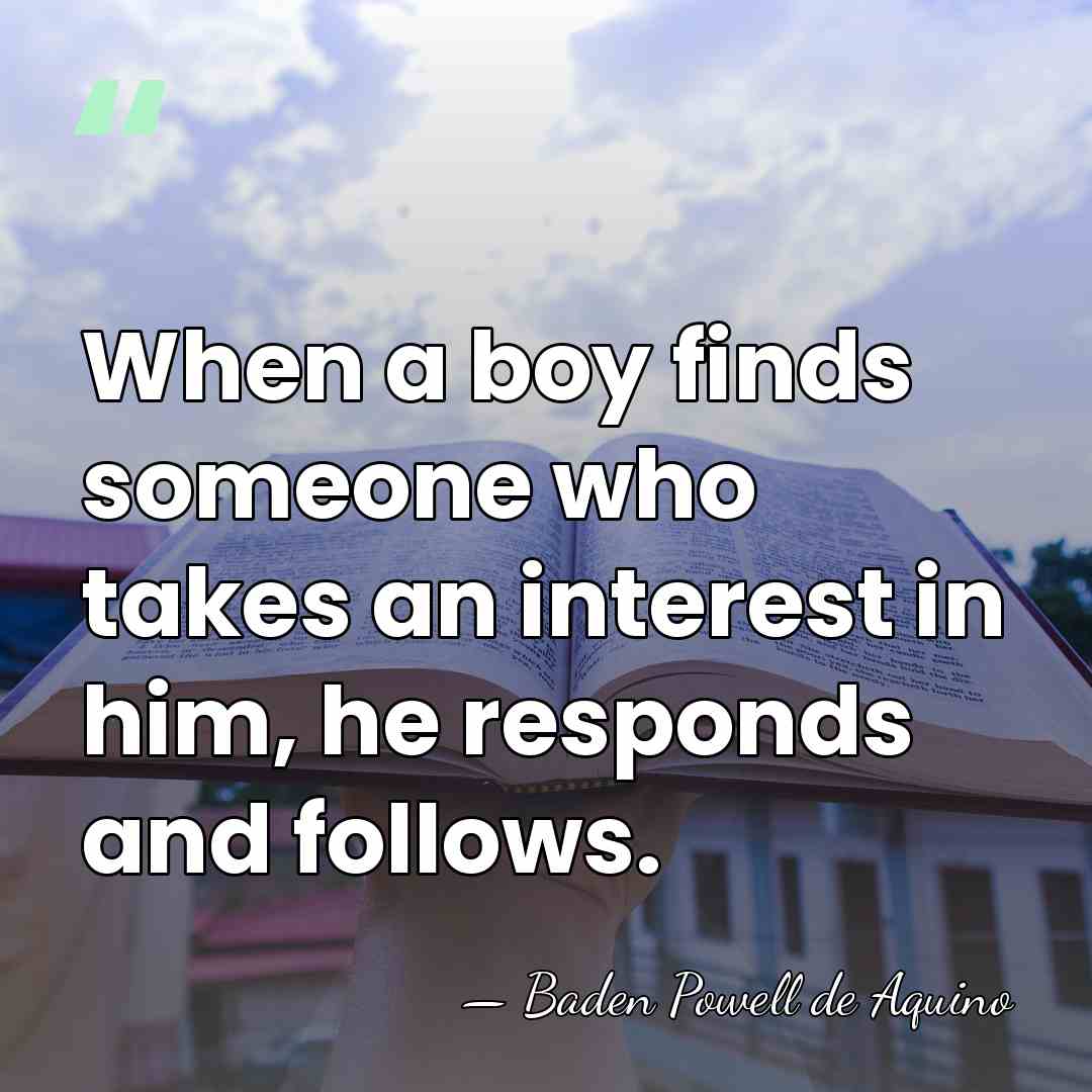 When a boy finds someone who takes an interest in him, he&hellip; - Baden Powell de Aquino