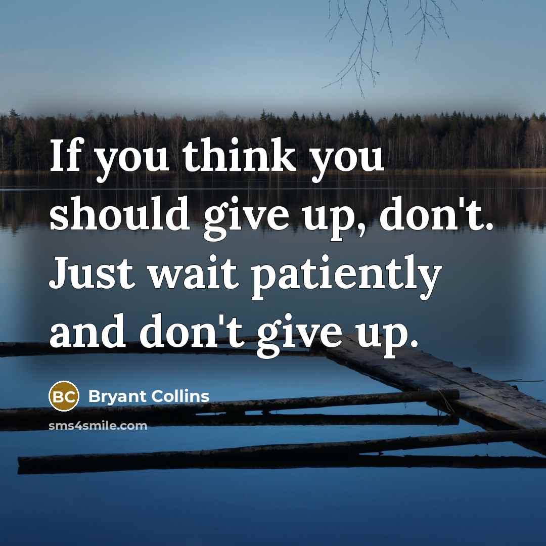 “If you think you should give up, don't. Just wait…” quote by Bryant Collins