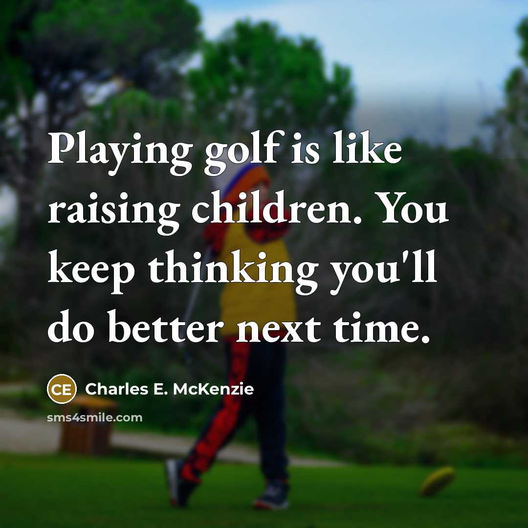 “Playing golf is like raising children. You keep thinking you'll…” quote by Charles E. McKenzie