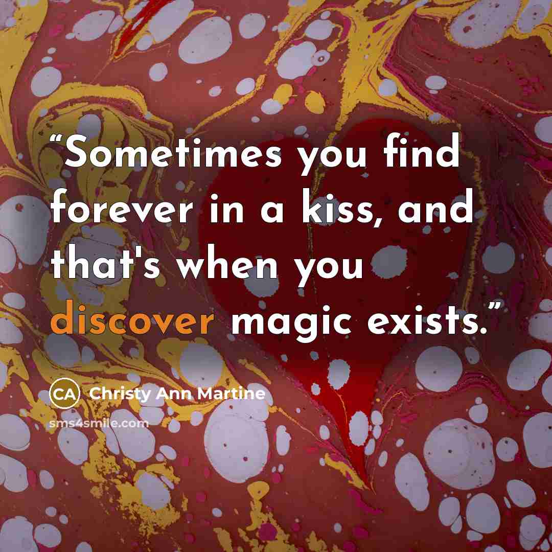 “Sometimes you find forever in a kiss, and that's when you discover magic exists.” quote by Christy Ann Martine