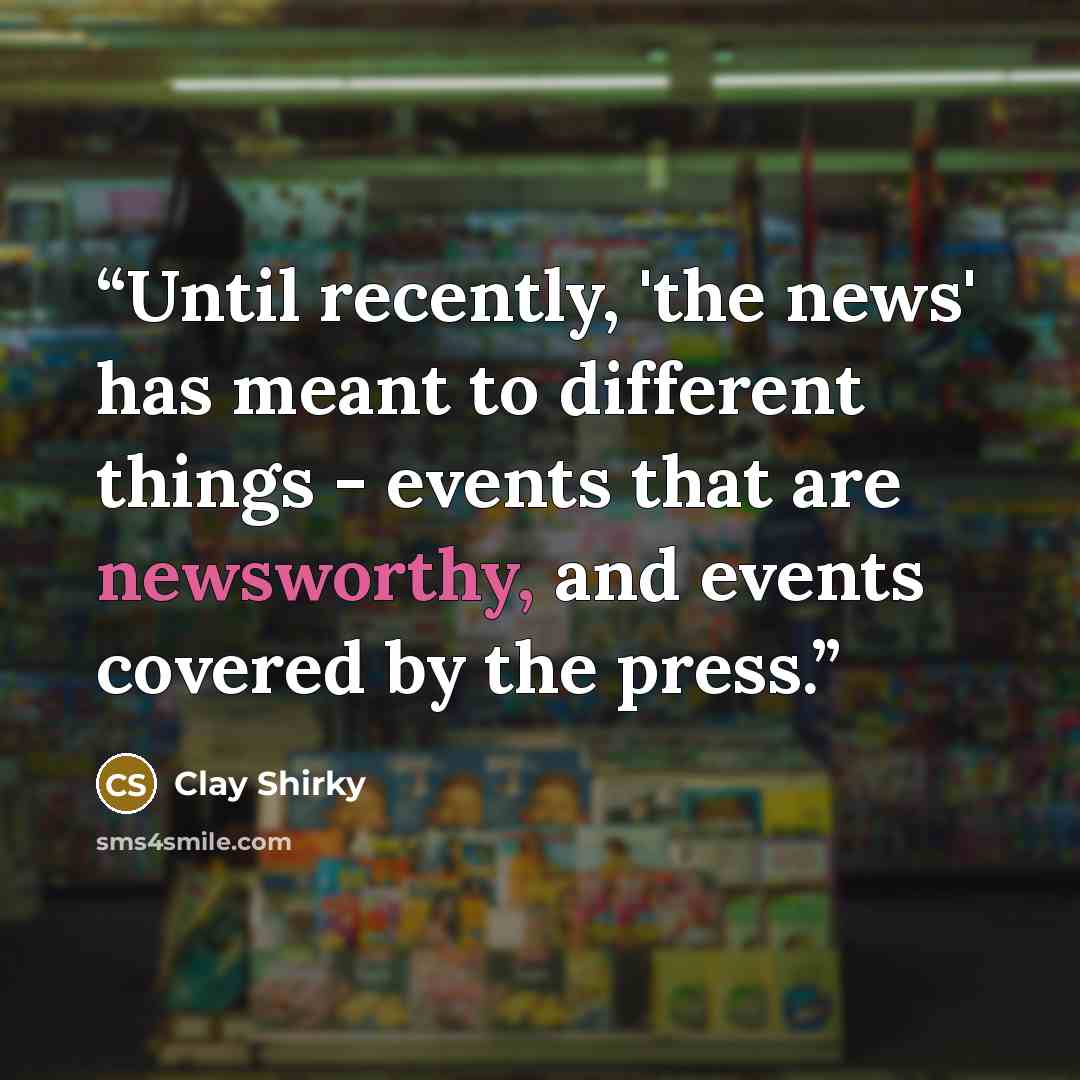 “Until recently, 'the news' has meant to different things - events that are newsworthy, and events covered by the press.” quote by Clay Shirky