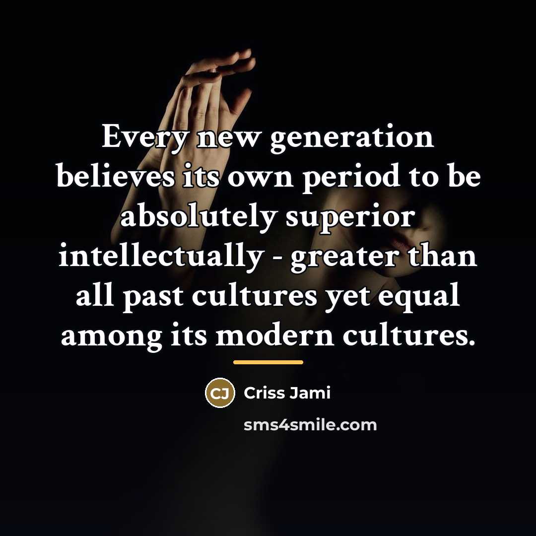 “Every new generation believes its own period to be absolutely…” quote by Criss Jami
