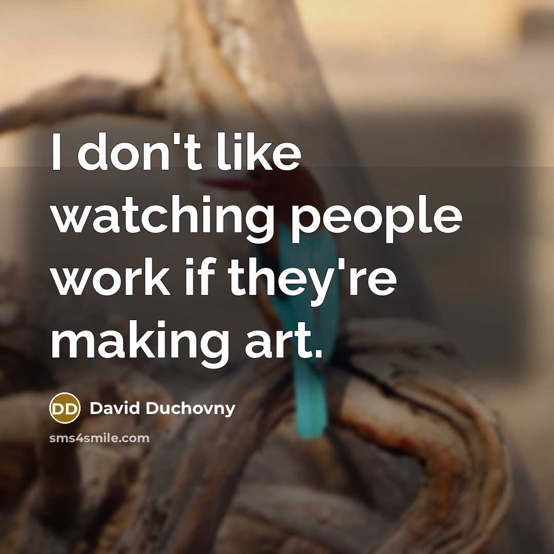 “I don't like watching people work if they're making art.…” quote by David Duchovny