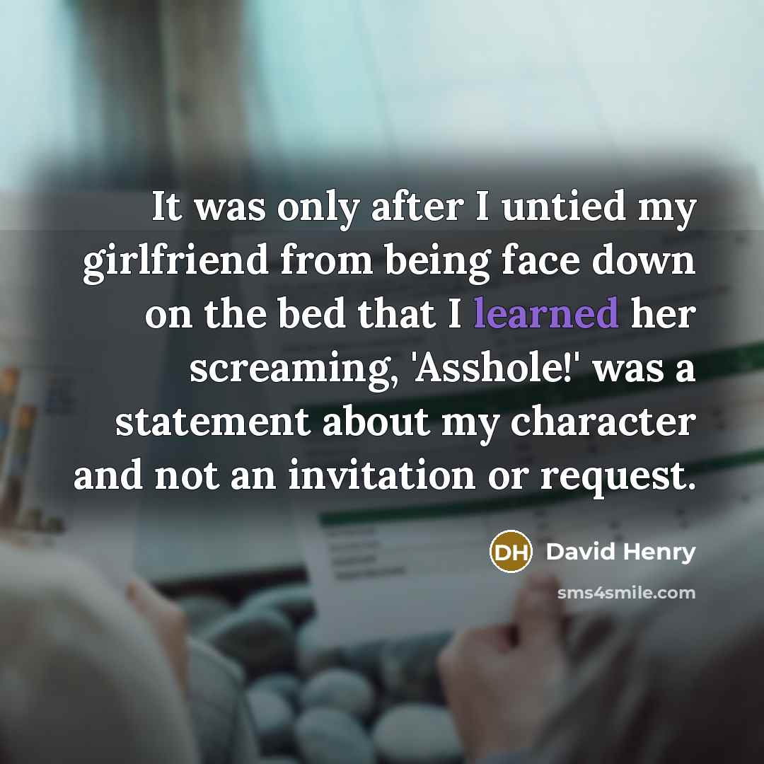 “It was only after I untied my girlfriend from being…” quote by David Henry