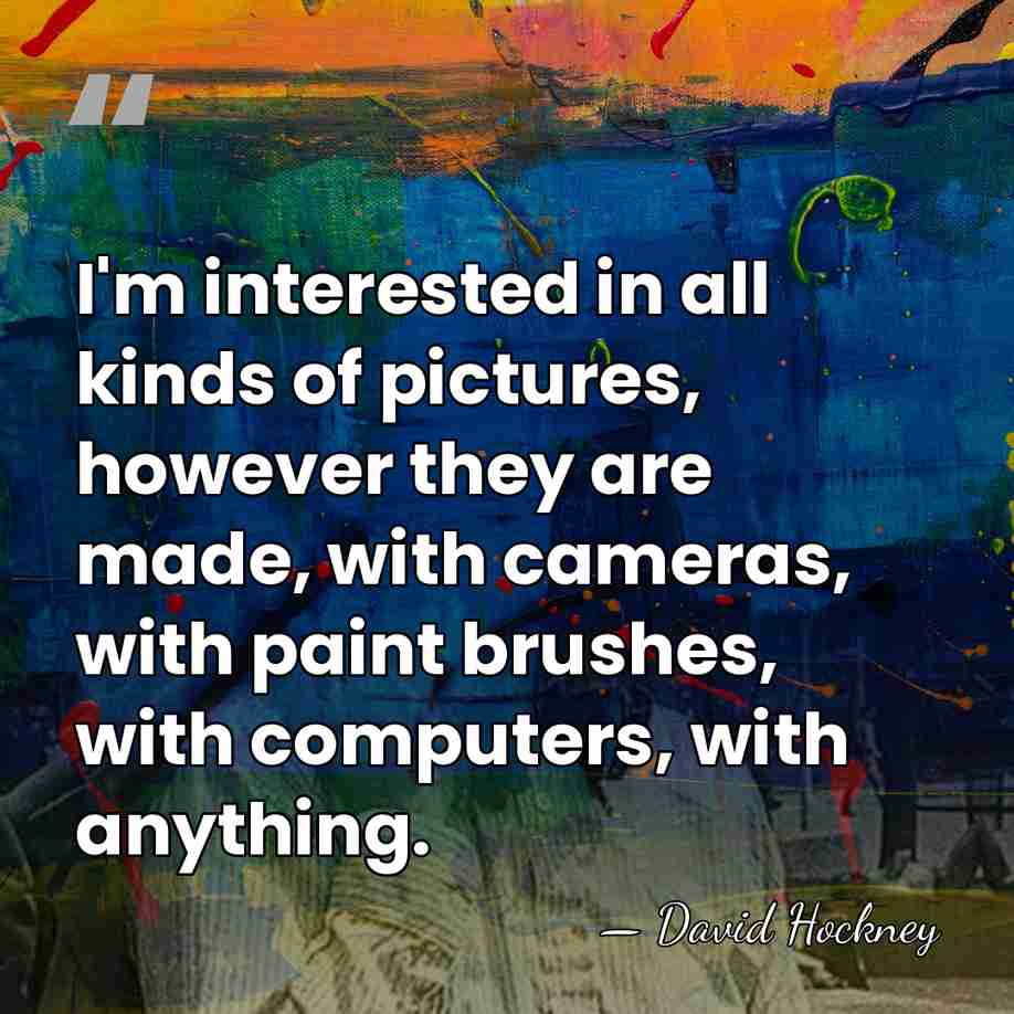 I'm interested in all kinds of pictures, however they are made, with&hellip; - David Hockney
