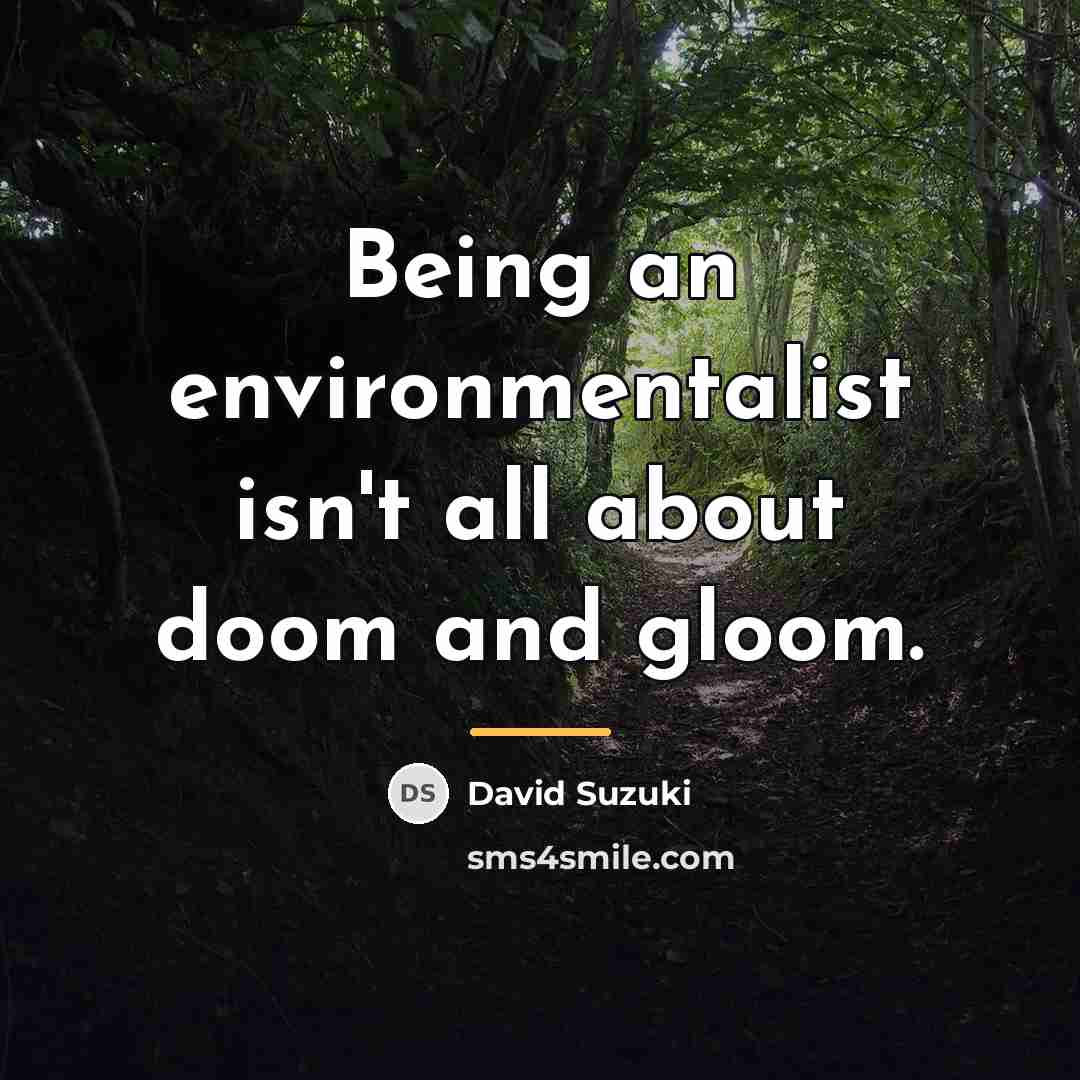 “Being an environmentalist isn't all about doom and gloom.…” quote by David Suzuki