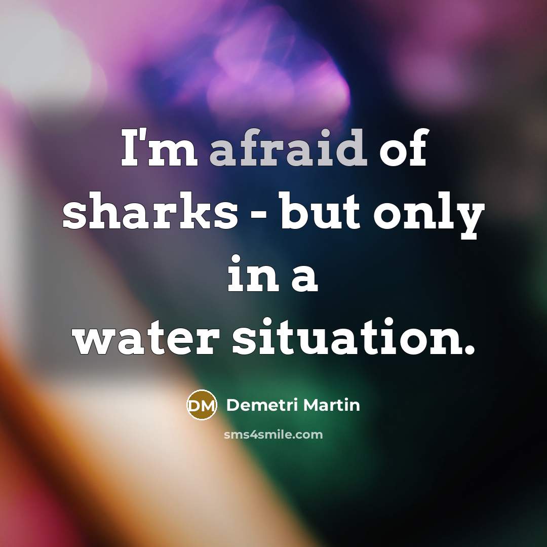 “I'm afraid of sharks - but only in a water…” quote by Demetri Martin