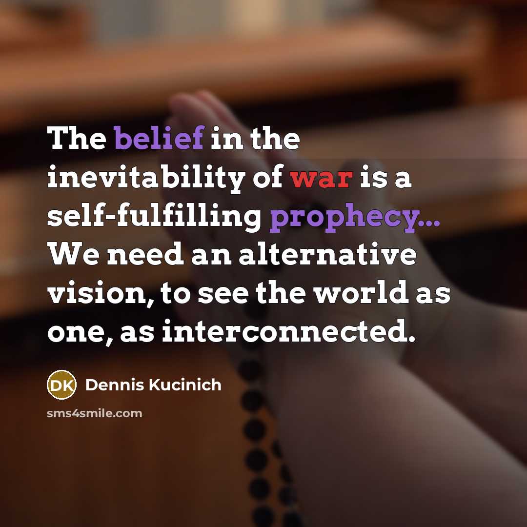 “The belief in the inevitability of war is a self-fulfilling…” quote by Dennis Kucinich