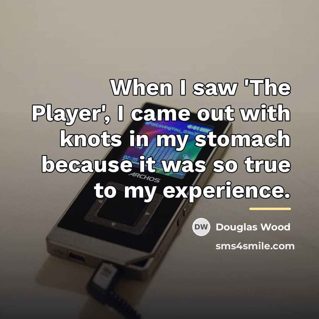 “When I saw 'The Player', I came out with knots…” quote by Douglas Wood