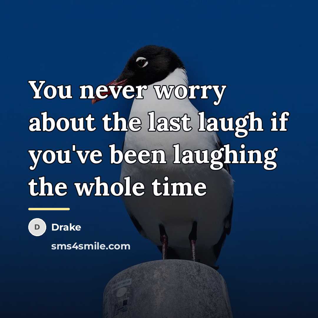 “You never worry about the last laugh if you've been…” quote by Drake