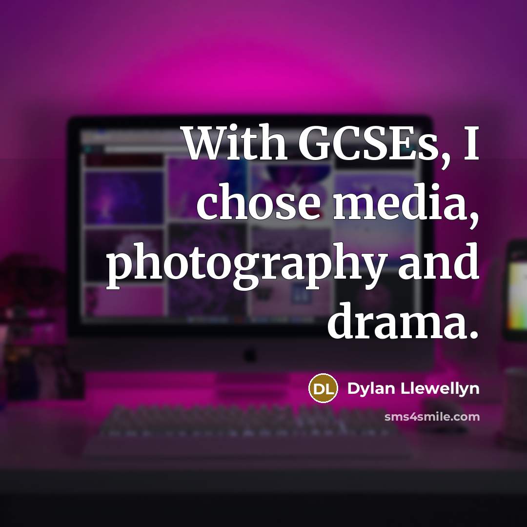 “With GCSEs, I chose media, photography and drama.…” quote by Dylan Llewellyn