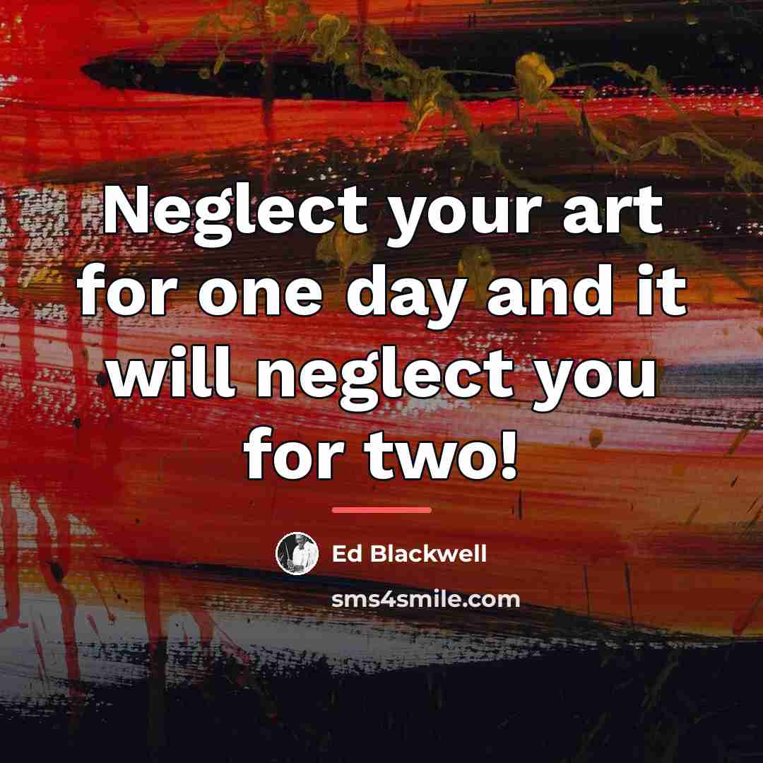 “Neglect your art for one day and it will neglect…” quote by Ed Blackwell