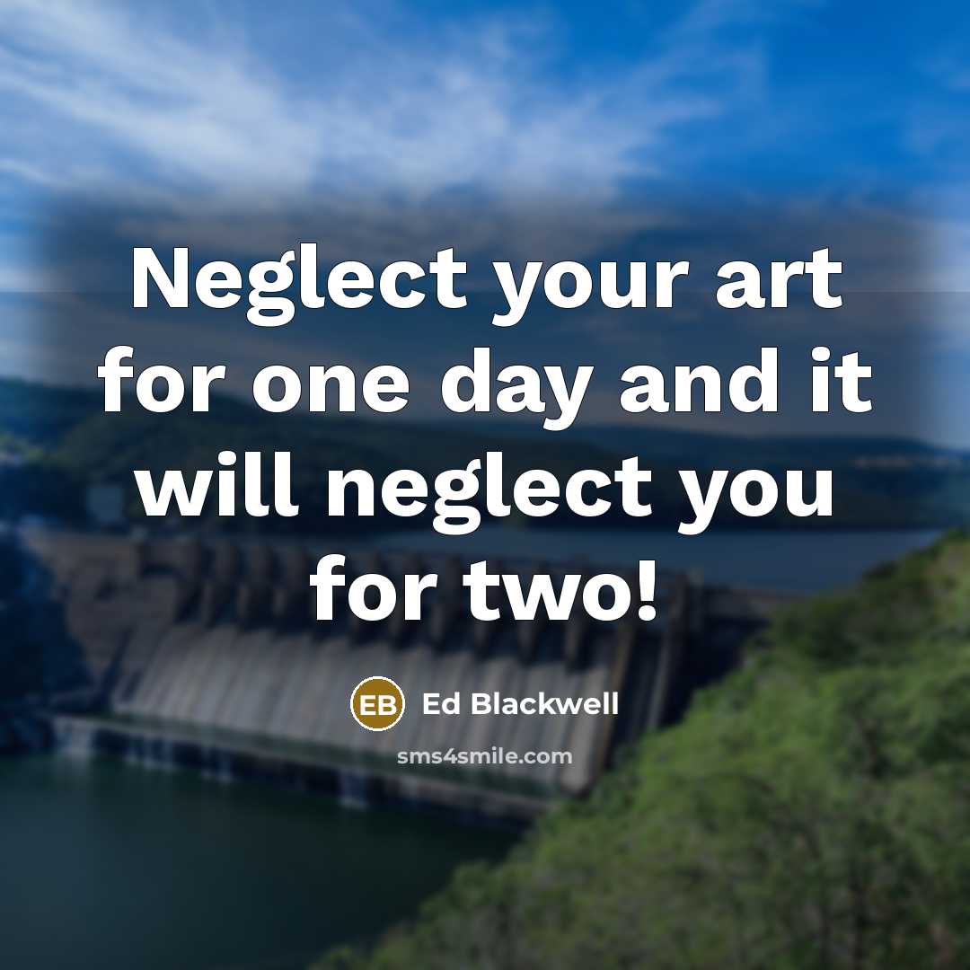 “Neglect your art for one day and it will neglect you for two!” quote by Ed Blackwell
