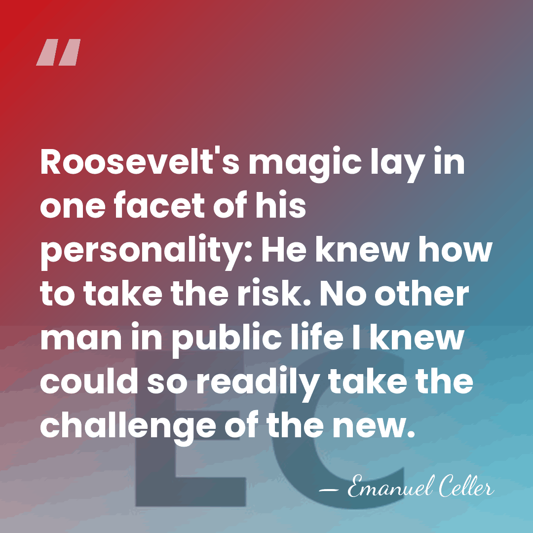Roosevelt's magic lay in one facet of his personality: He knew how&hellip; - Emanuel Celler