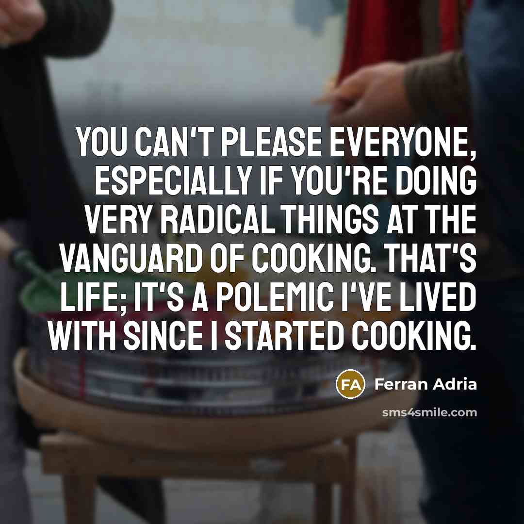 “You can't please everyone, especially if you're doing very radical…” quote by Ferran Adria