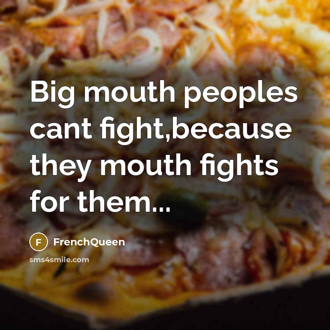 “Big mouth peoples cant fight,because they mouth fights for them...…” quote by Frenchqueen