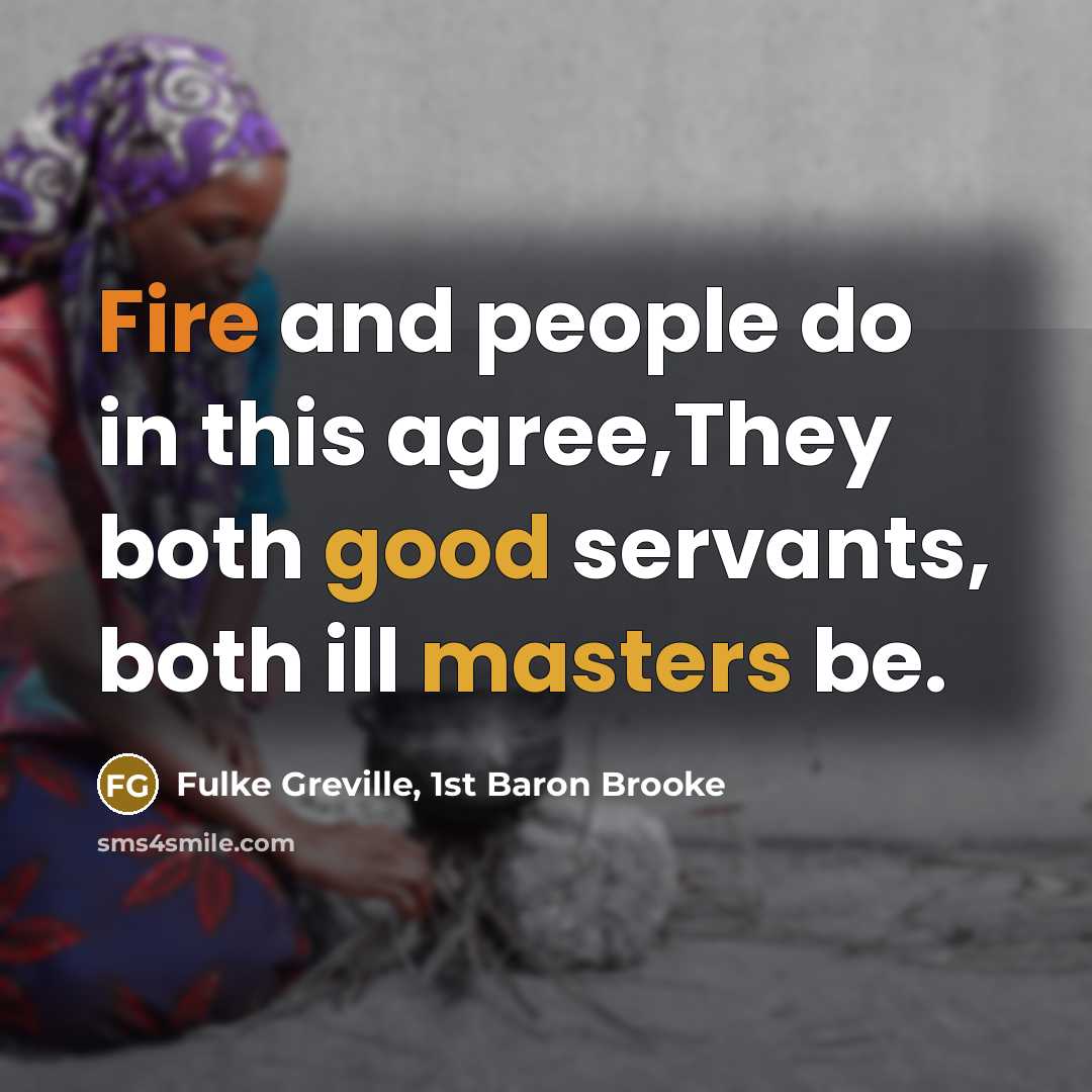 “Fire and people do in this agree,They both good servants,…” quote by Fulke Greville, 1st Baron Brooke