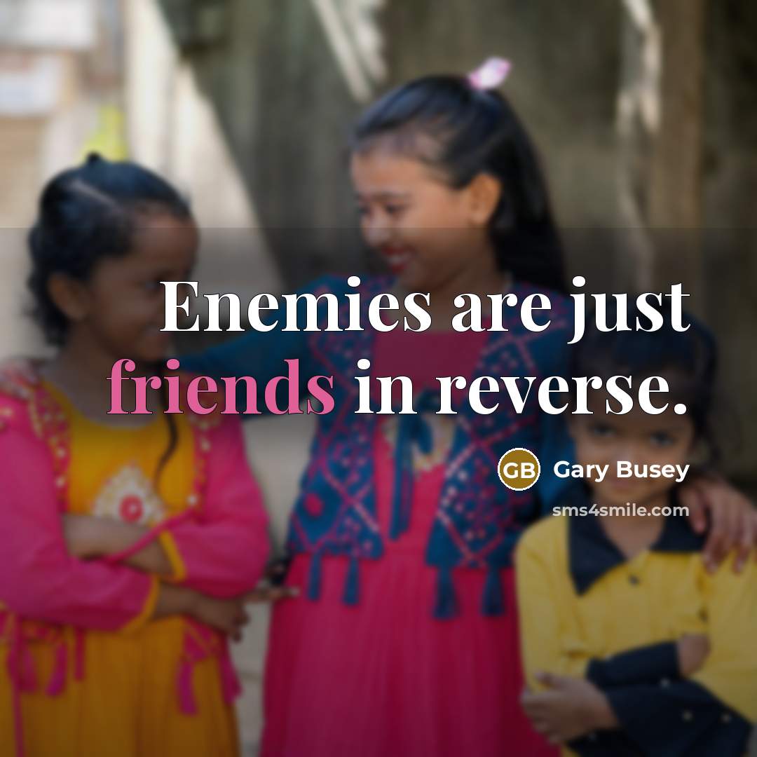“Enemies are just friends in reverse.” quote by Gary Busey