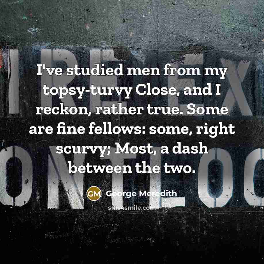“I've studied men from my topsy-turvy Close, and I reckon,…” quote by George Meredith