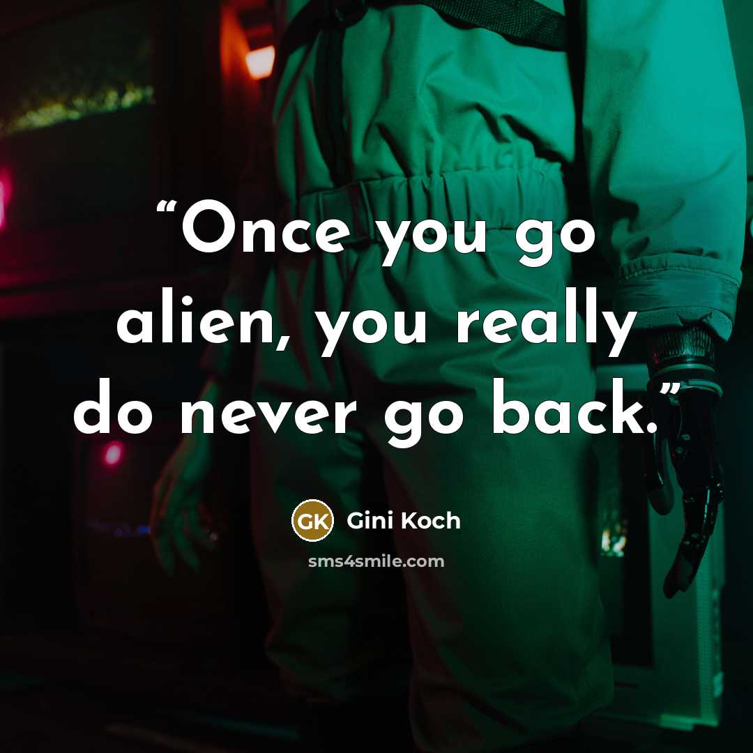 “Once you go alien, you really do never go back.” quote by Gini Koch