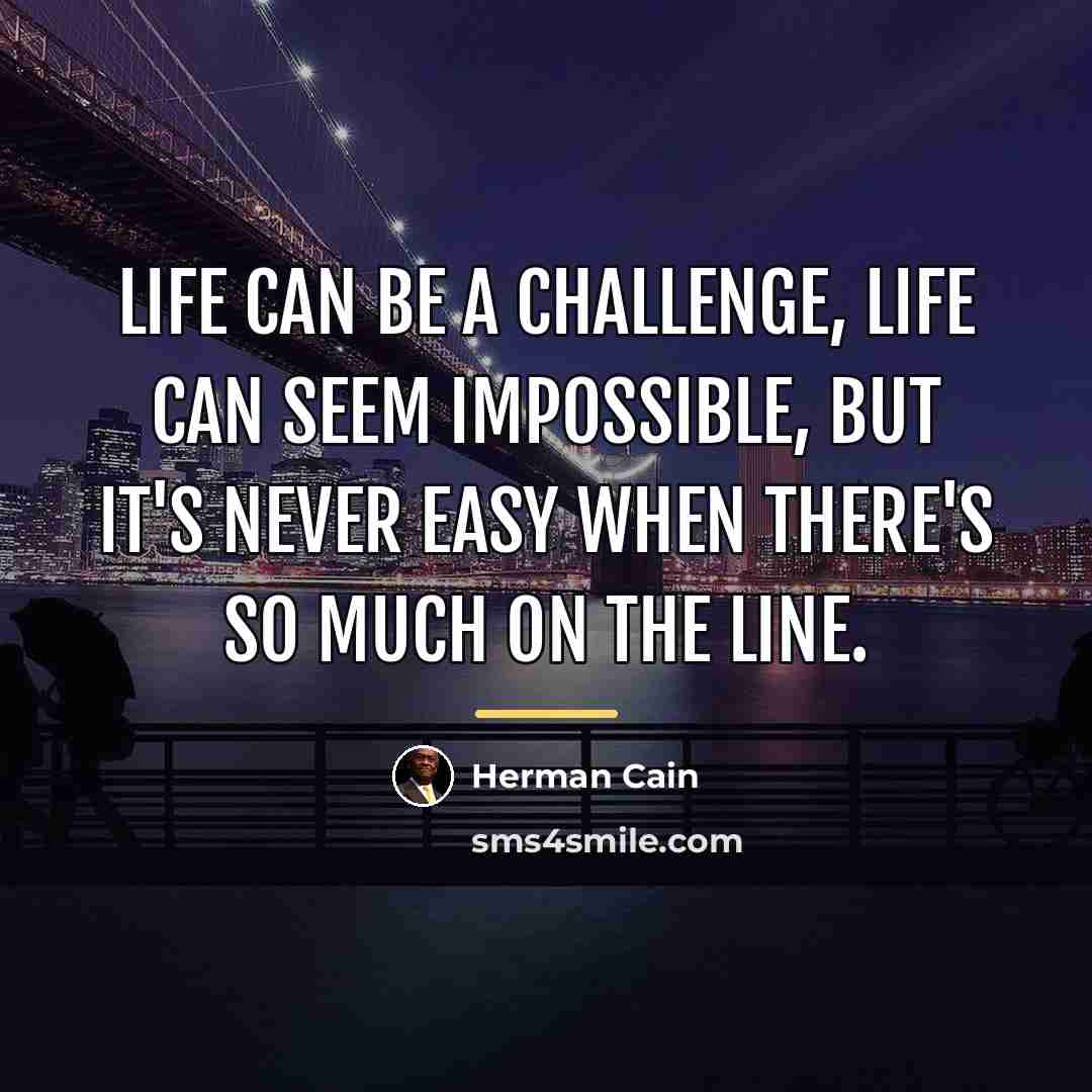“Life can be a challenge, life can seem impossible, but…” quote by Herman Cain