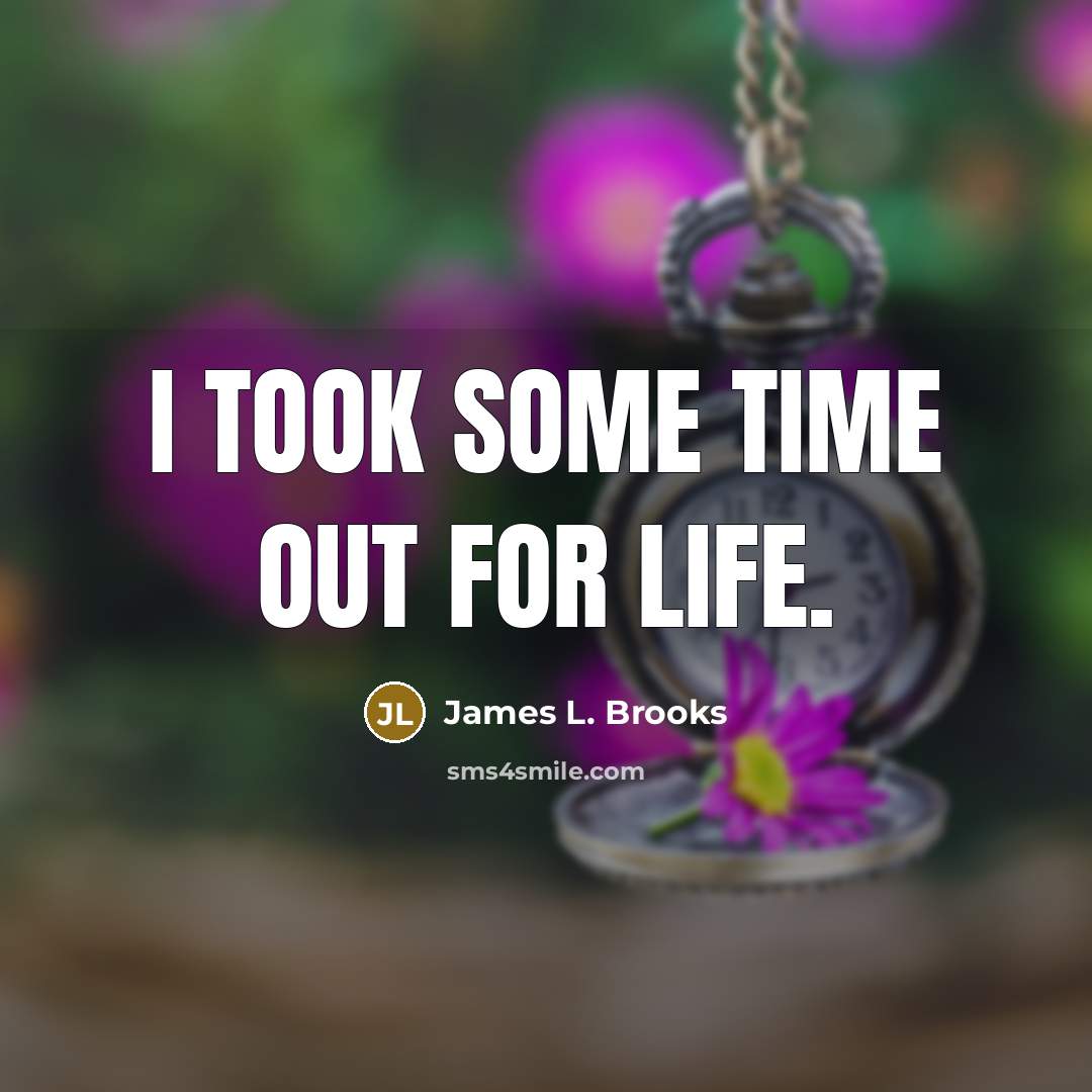 “I took some time out for life.…” quote by James L. Brooks