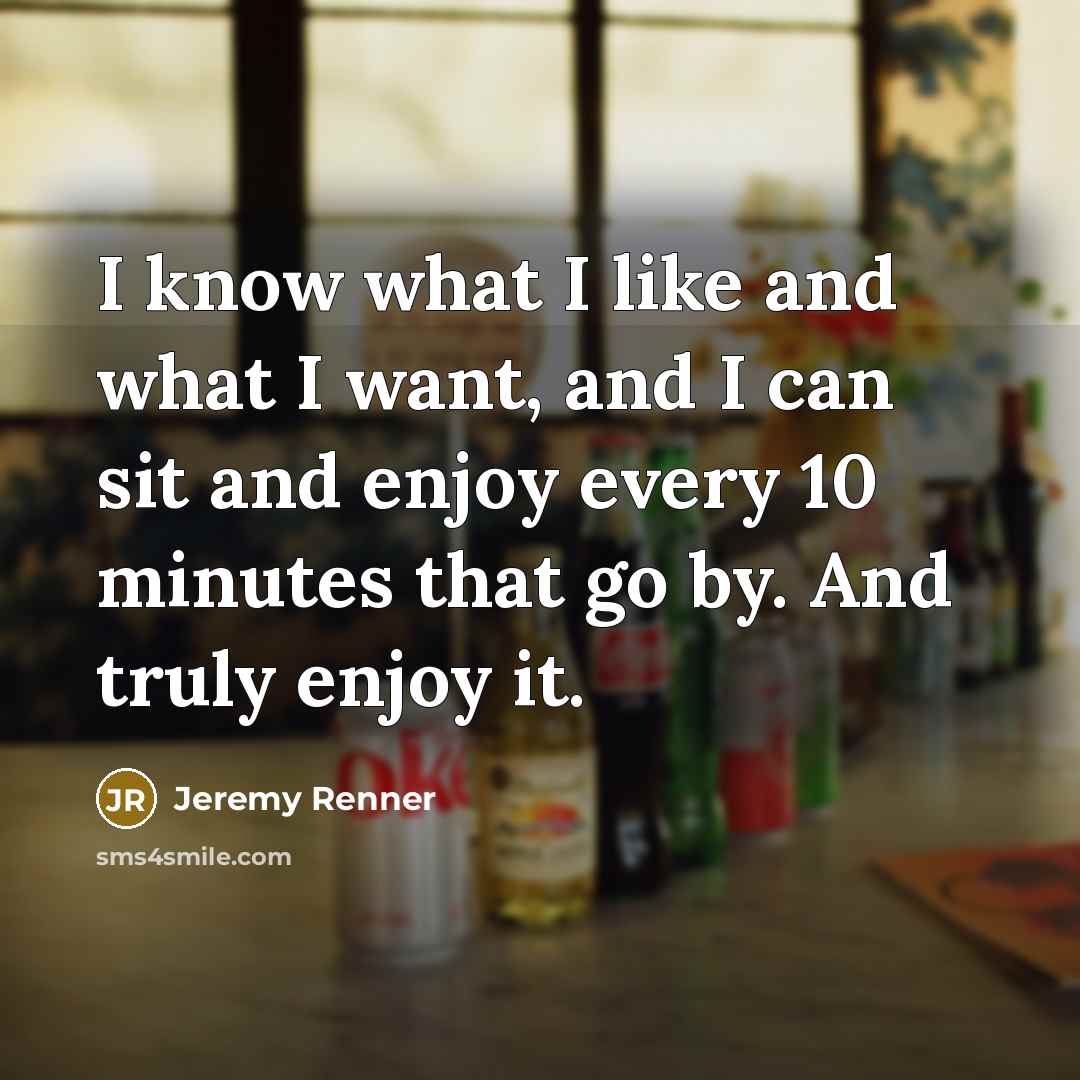 “I know what I like and what I want, and…” quote by Jeremy Renner