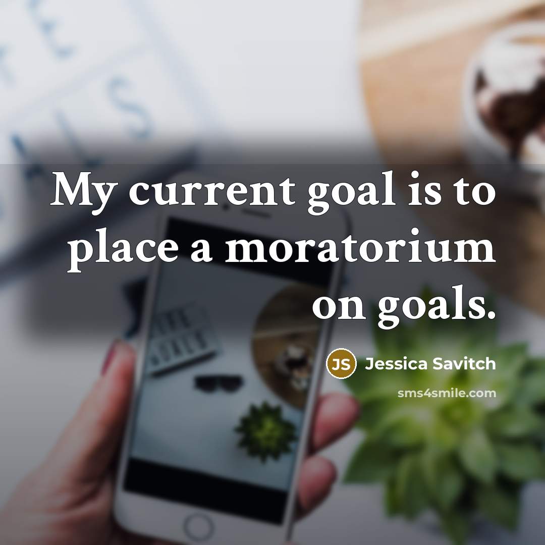 “My current goal is to place a moratorium on goals.…” quote by Jessica Savitch