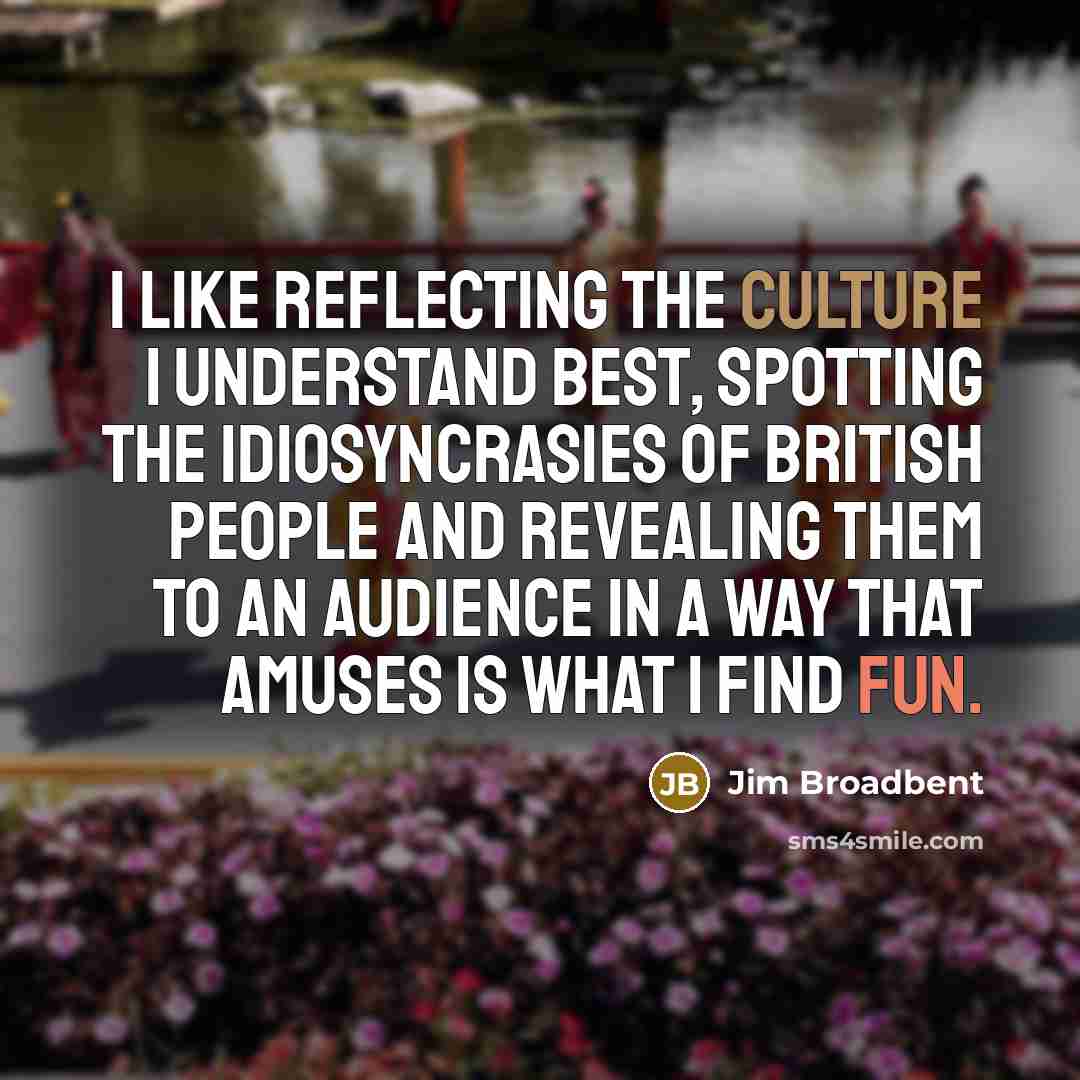 “I like reflecting the culture I understand best, spotting the…” quote by Jim Broadbent