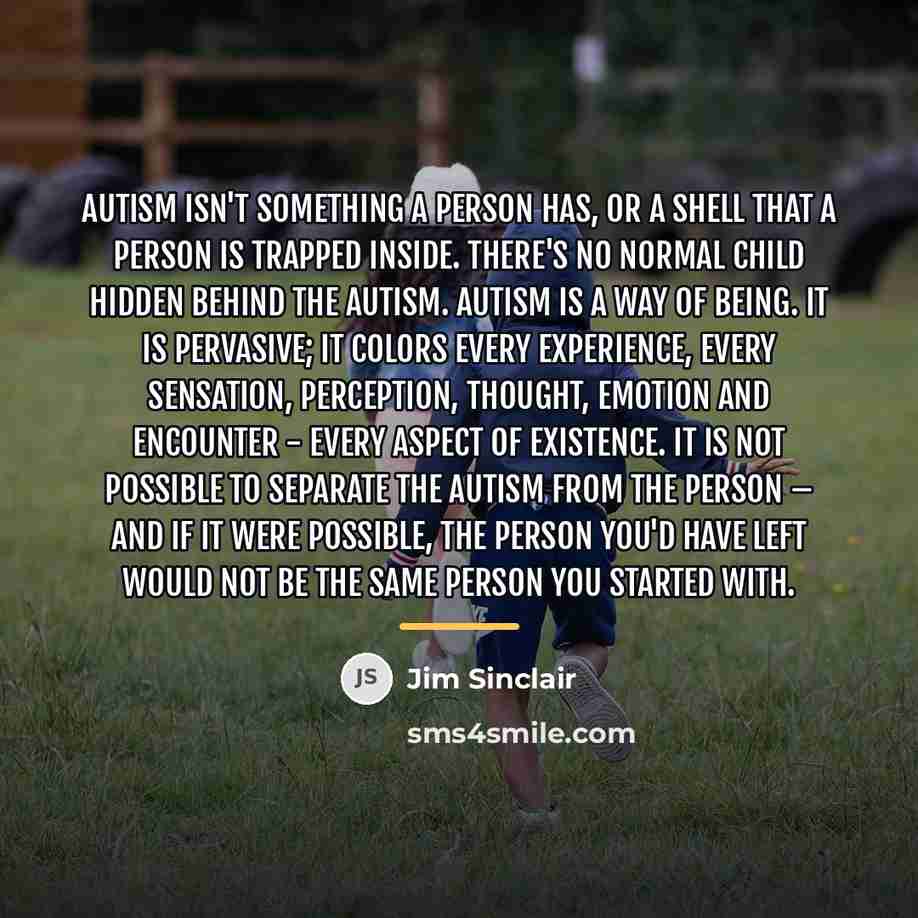 “Autism isn't something a person has, or a shell that…” quote by Jim Sinclair