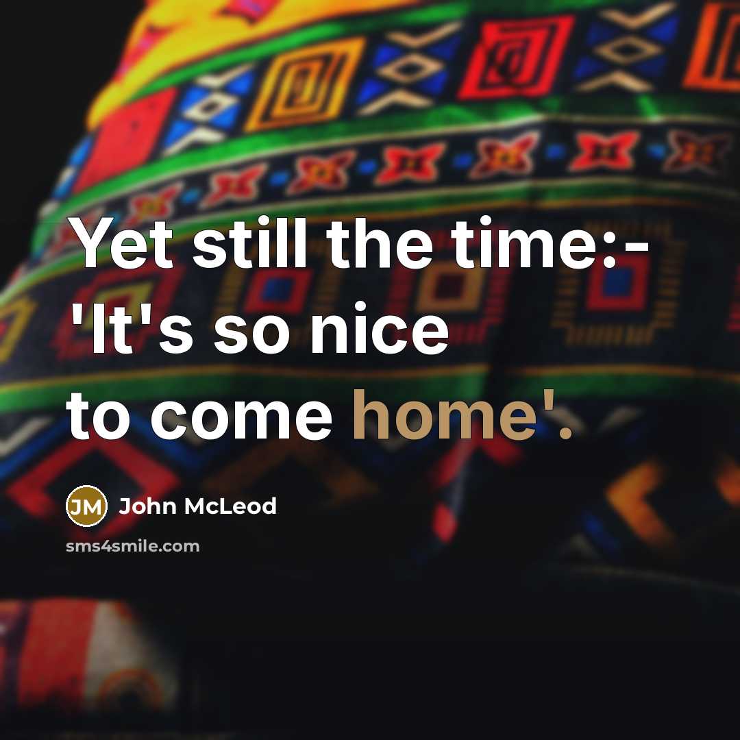 “Yet still the time:- 'It's so nice to come home'.…” quote by John McLeod