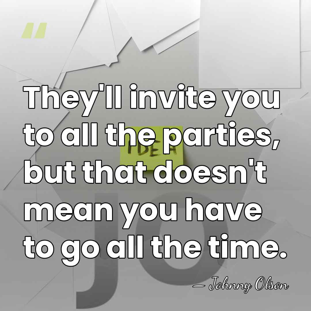 They'll invite you to all the parties, but that doesn't mean you&hellip; - Johnny Olson