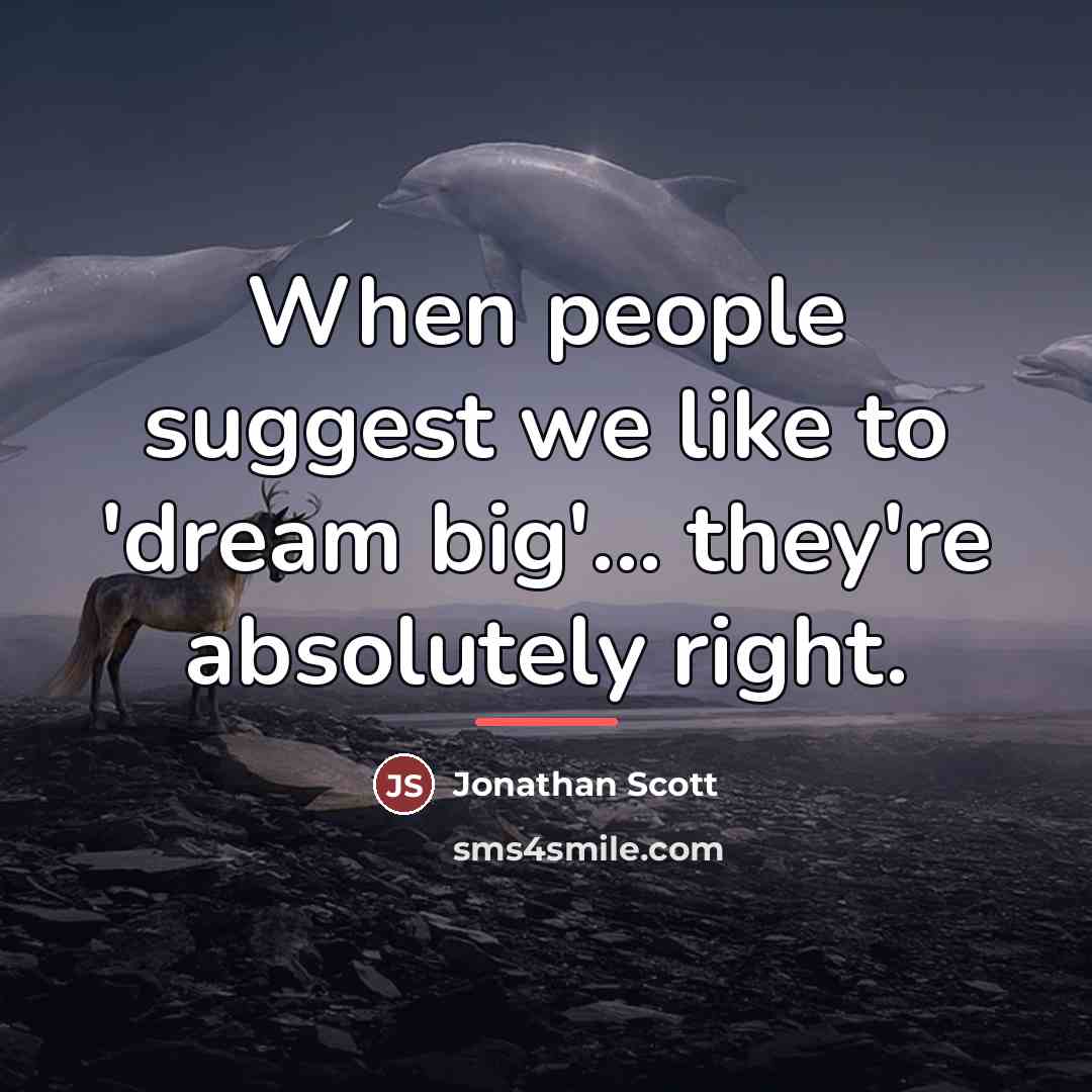 “When people suggest we like to 'dream big'... they're absolutely…” quote by Jonathan Scott