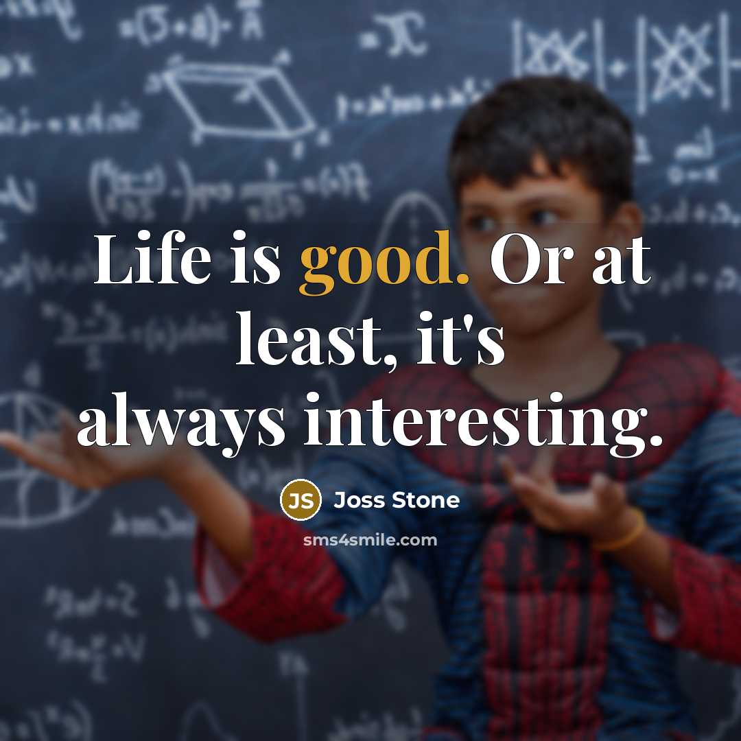 “Life is good. Or at least, it's always interesting.…” quote by Joss Stone