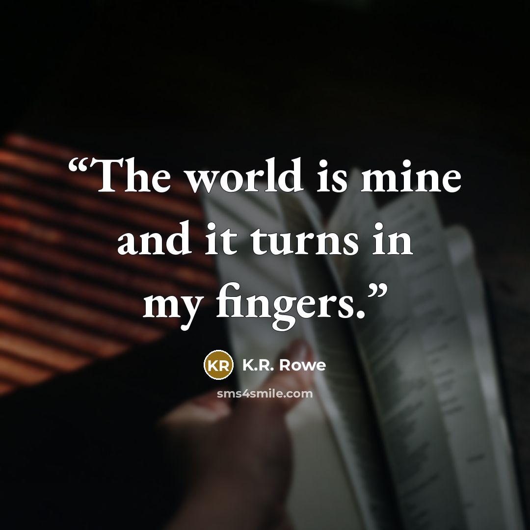 “The world is mine and it turns in my fingers.” quote by K.R. Rowe