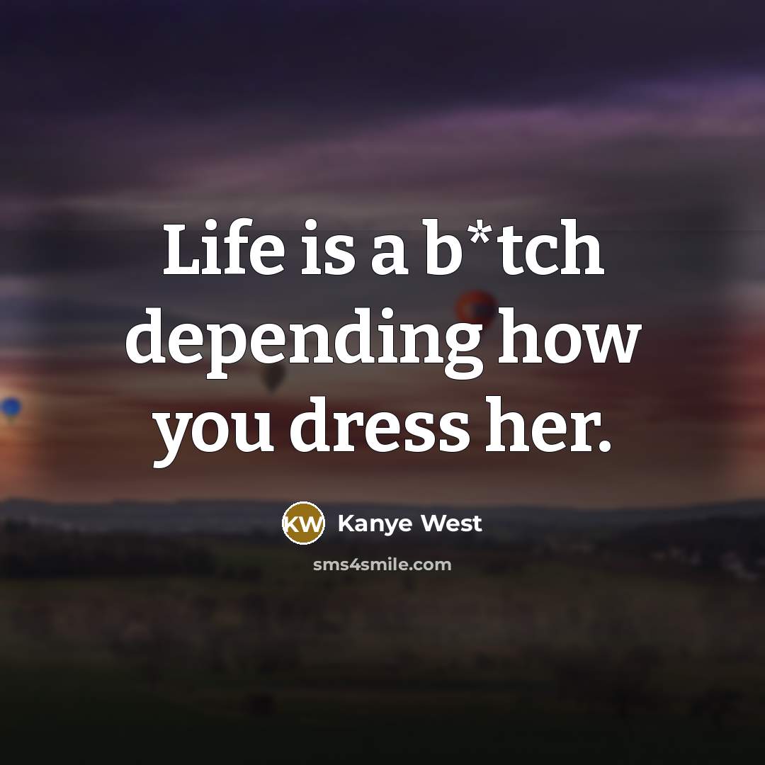 “Life is a b*tch depending how you dress her.…” quote by Kanye West