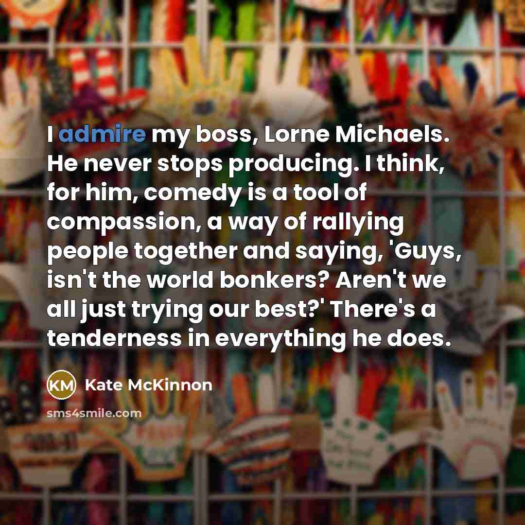 “I admire my boss, Lorne Michaels. He never stops producing.…” quote by Kate McKinnon