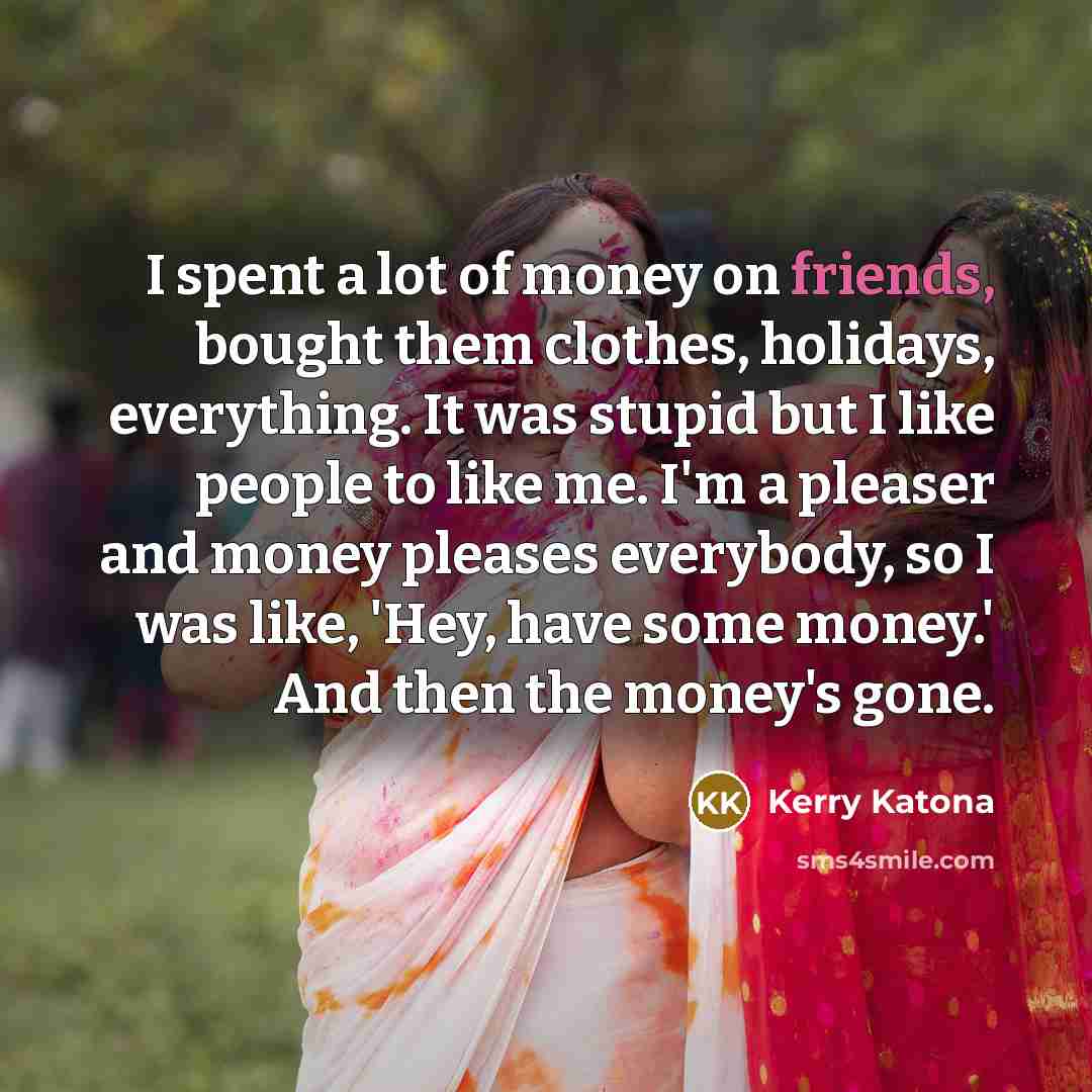“I spent a lot of money on friends, bought them…” quote by Kerry Katona