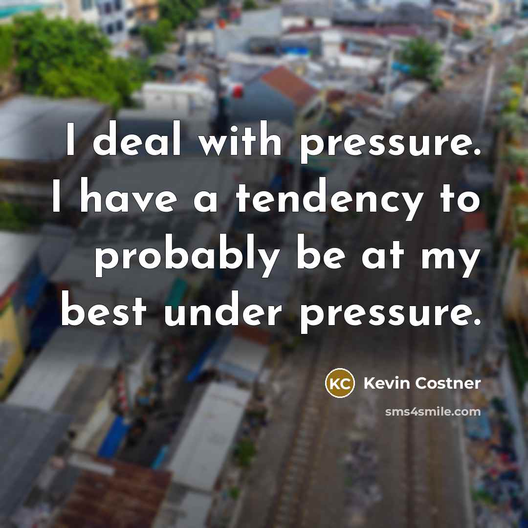“I deal with pressure. I have a tendency to probably…” quote by Kevin Costner