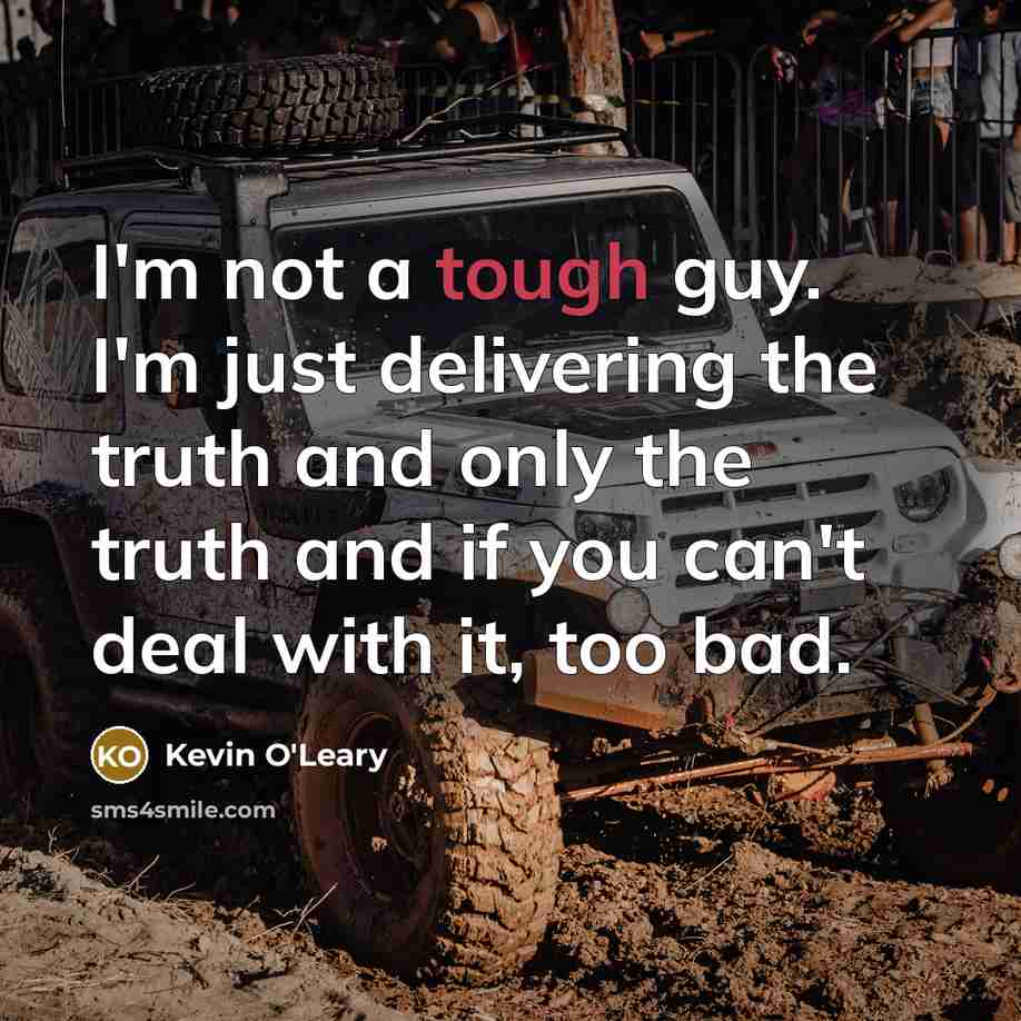 “I'm not a tough guy. I'm just delivering the truth…” quote by Kevin O'Leary