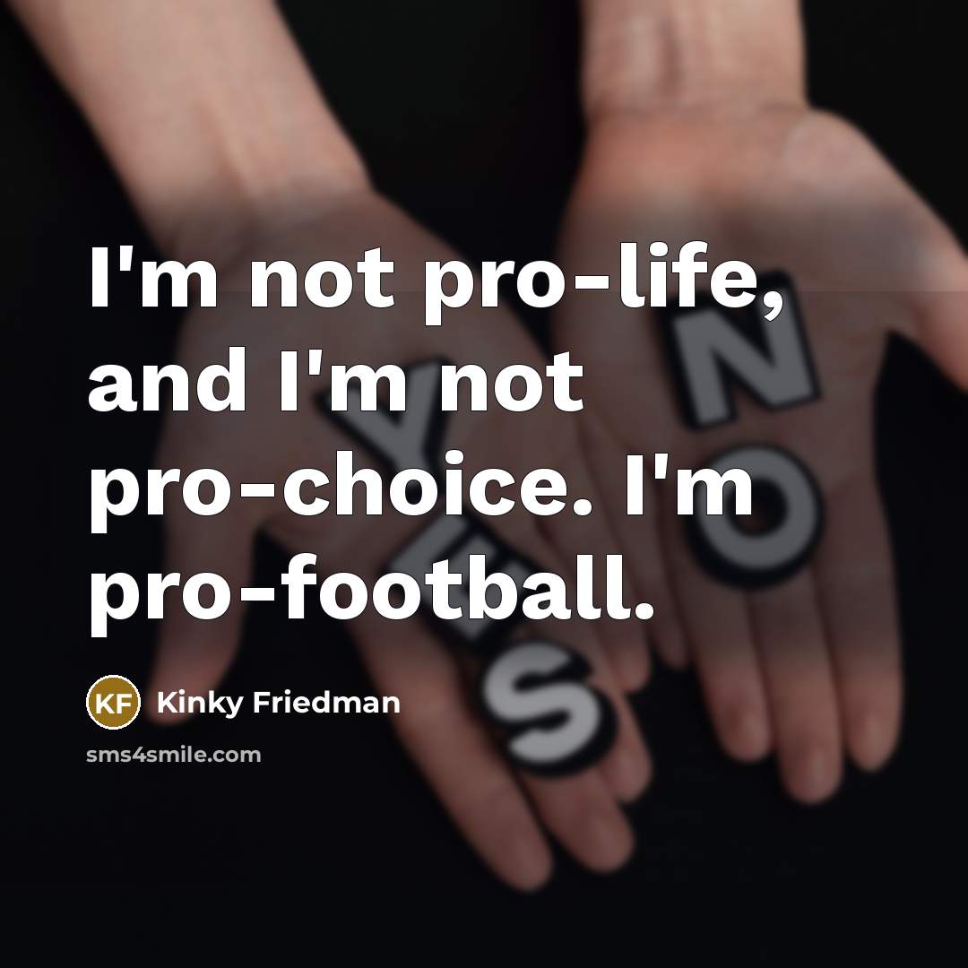 “I'm not pro-life, and I'm not pro-choice. I'm pro-football.…” quote by Kinky Friedman