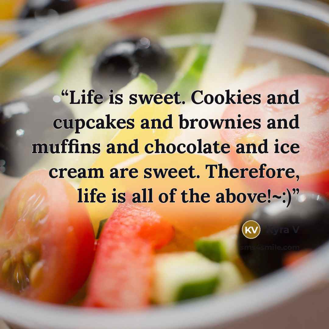 “Life is sweet. Cookies and cupcakes and brownies and muffins and chocolate and ice cream are sweet. Therefore, life is all of the above!~:)” quote by Kyra V