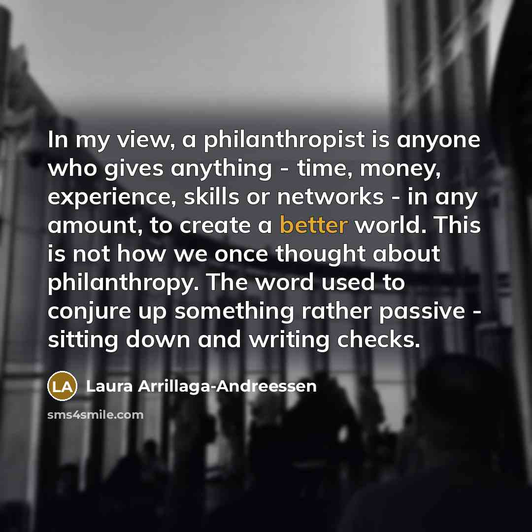 “In my view, a philanthropist is anyone who gives anything…” quote by Laura Arrillaga-Andreessen
