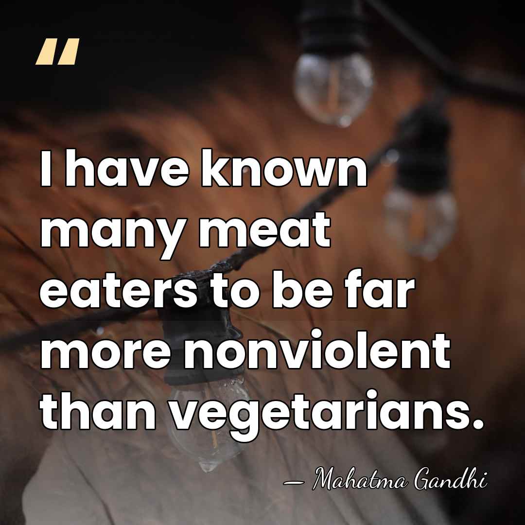 I have known many meat eaters to be far more nonviolent than&hellip; - Mahatma Gandhi