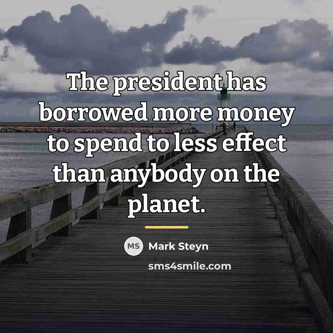 “The president has borrowed more money to spend to less…” quote by Mark Steyn
