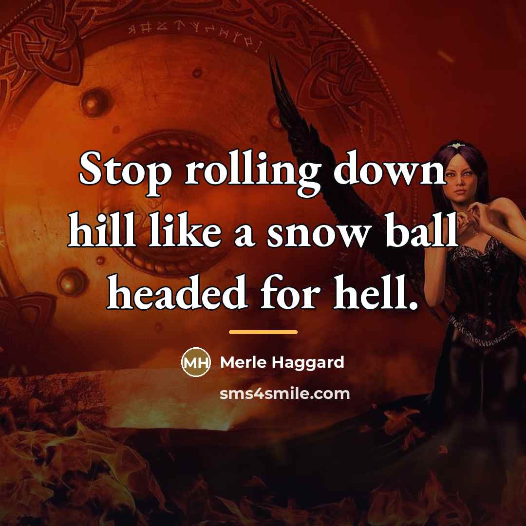 “Stop rolling down hill like a snow ball headed for…” quote by Merle Haggard