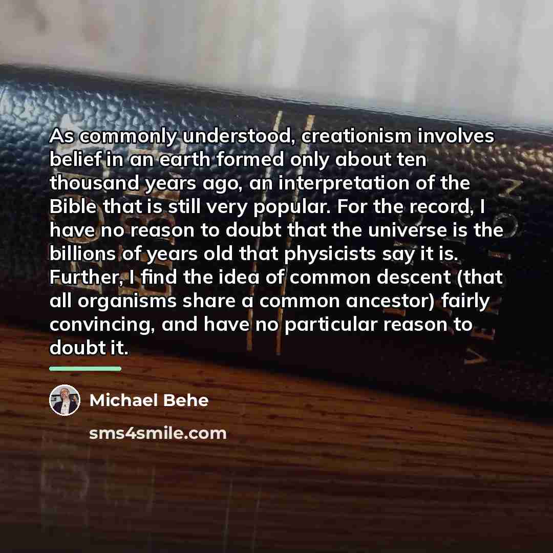 “As commonly understood, creationism involves belief in an earth formed…” quote by Michael Behe